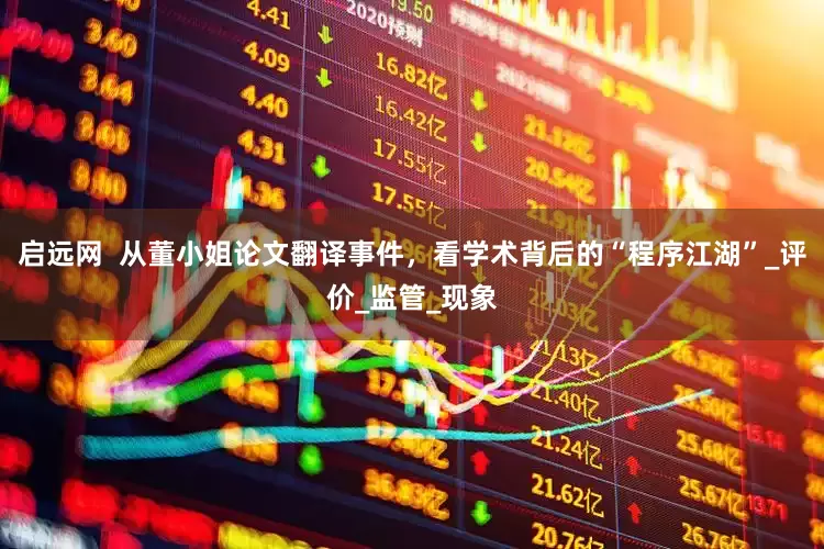 启远网  从董小姐论文翻译事件，看学术背后的“程序江湖”_评价_监管_现象