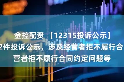 金控配资 【12315投诉公示】老凤祥新增22件投诉公示，涉及经营者拒不履行合同约定问题等