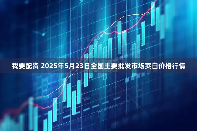 我要配资 2025年5月23日全国主要批发市场茭白价格行情