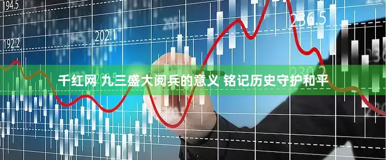 千红网 九三盛大阅兵的意义 铭记历史守护和平