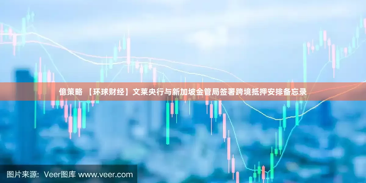 億策略 【环球财经】文莱央行与新加坡金管局签署跨境抵押安排备忘录