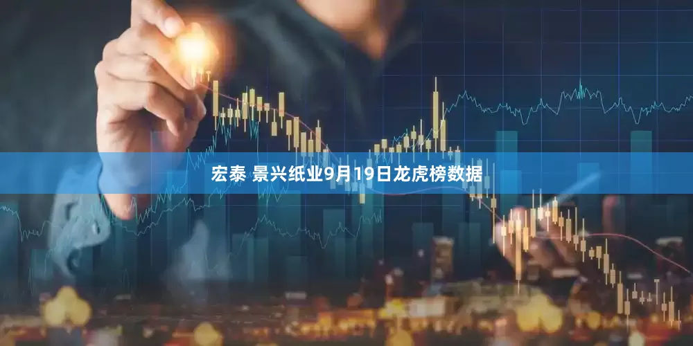 宏泰 景兴纸业9月19日龙虎榜数据
