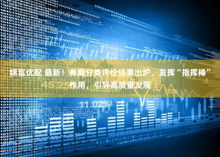 锦富优配 最新！券商分类评价结果出炉，发挥“指挥棒”作用，引导高质量发展