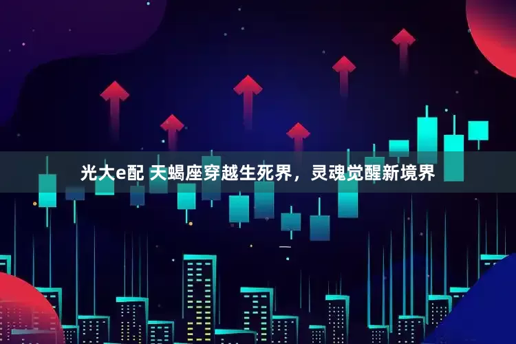 光大e配 天蝎座穿越生死界，灵魂觉醒新境界