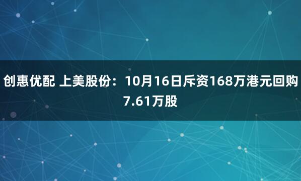 创惠优配 上美股份：10月16日斥资168万港元回购7.61万股