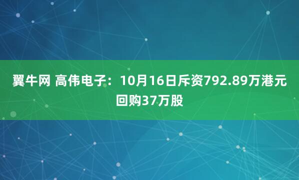 翼牛网 高伟电子：10月16日斥资792.89万港元回购37万股